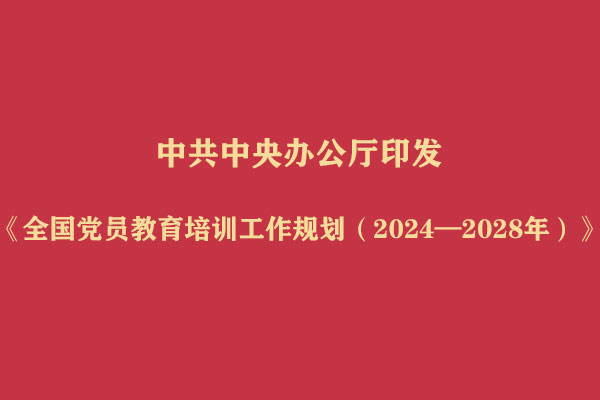 中共中央办公厅印发《全国党员教育培训工作规划(2024—2028年)》
